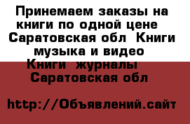 Принемаем заказы на книги по одной цене - Саратовская обл. Книги, музыка и видео » Книги, журналы   . Саратовская обл.